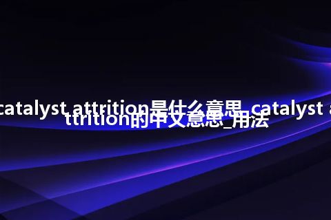 catalyst attrition是什么意思_catalyst attrition的中文意思_用法
