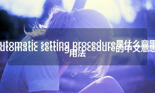 automatic setting procedure是什么意思_automatic setting procedure的中文意思_用法