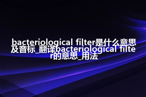 bacteriological filter是什么意思及音标_翻译bacteriological filter的意思_用法