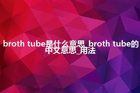 broth tube是什么意思_broth tube的中文意思_用法