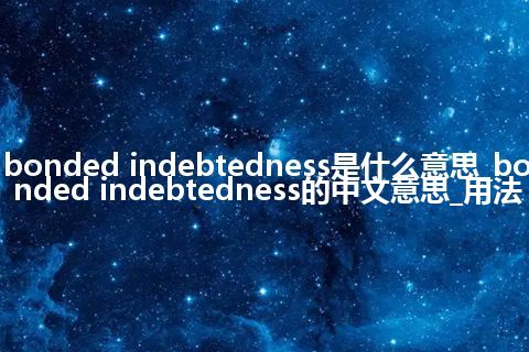 bonded indebtedness是什么意思_bonded indebtedness的中文意思_用法