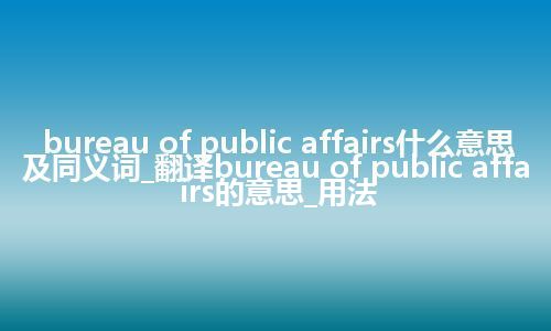 bureau of public affairs什么意思及同义词_翻译bureau of public affairs的意思_用法