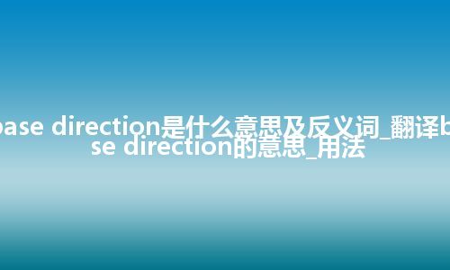 base direction是什么意思及反义词_翻译base direction的意思_用法