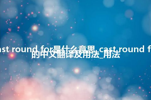 cast round for是什么意思_cast round for的中文翻译及用法_用法