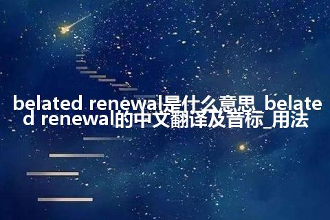 belated renewal是什么意思_belated renewal的中文翻译及音标_用法