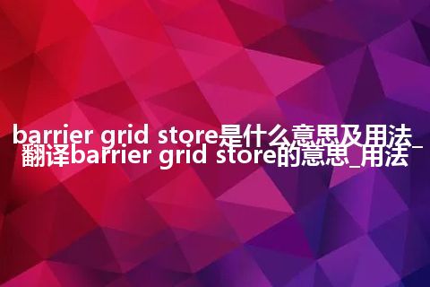 barrier grid store是什么意思及用法_翻译barrier grid store的意思_用法