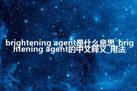 brightening agent是什么意思_brightening agent的中文释义_用法