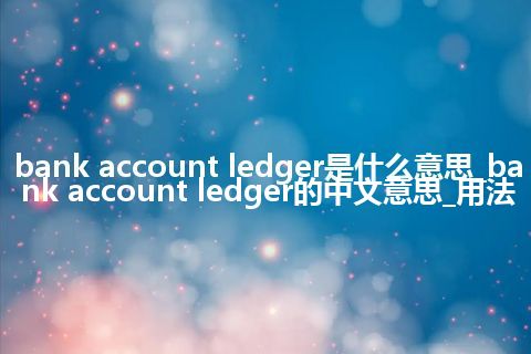 bank account ledger是什么意思_bank account ledger的中文意思_用法