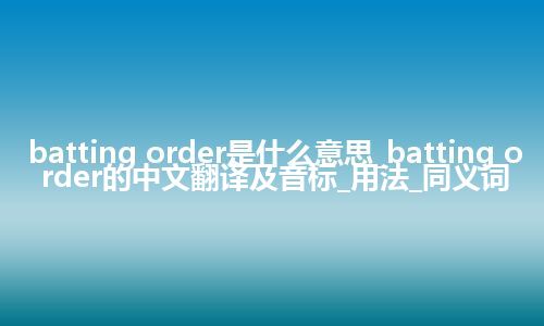 batting order是什么意思_batting order的中文翻译及音标_用法_同义词