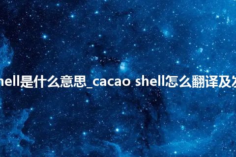 cacao shell是什么意思_cacao shell怎么翻译及发音_用法