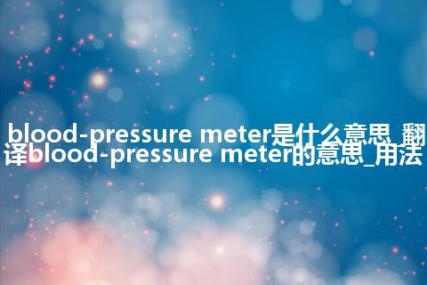 blood-pressure meter是什么意思_翻译blood-pressure meter的意思_用法