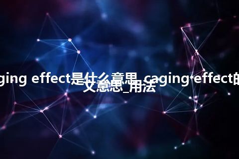 caging effect是什么意思_caging effect的中文意思_用法