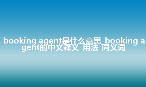 booking agent是什么意思_booking agent的中文释义_用法_同义词