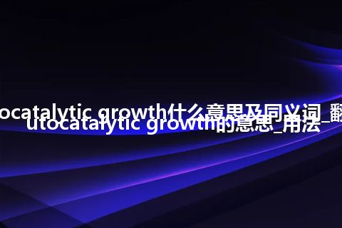 autocatalytic growth什么意思及同义词_翻译autocatalytic growth的意思_用法