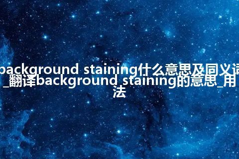background staining什么意思及同义词_翻译background staining的意思_用法