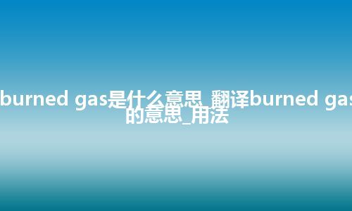 burned gas是什么意思_翻译burned gas的意思_用法