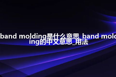band molding是什么意思_band molding的中文意思_用法