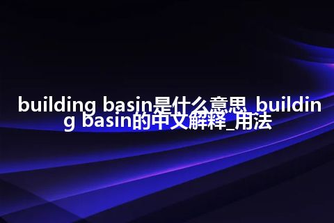 building basin是什么意思_building basin的中文解释_用法