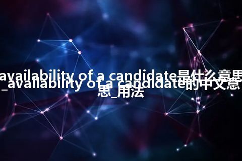 availability of a candidate是什么意思_availability of a candidate的中文意思_用法