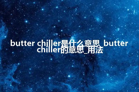 butter chiller是什么意思_butter chiller的意思_用法