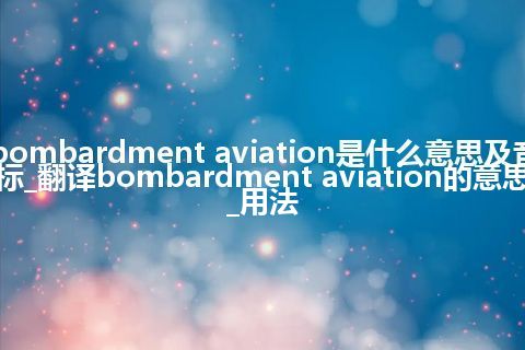 bombardment aviation是什么意思及音标_翻译bombardment aviation的意思_用法