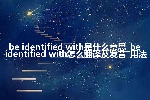 be identified with是什么意思_be identified with怎么翻译及发音_用法