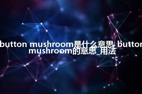 button mushroom是什么意思_button mushroom的意思_用法