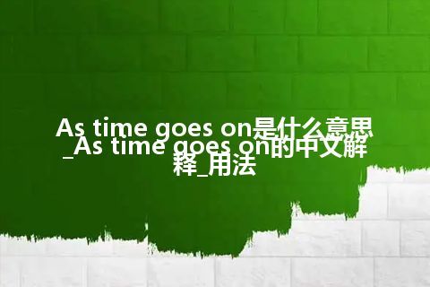 As time goes on是什么意思_As time goes on的中文解释_用法