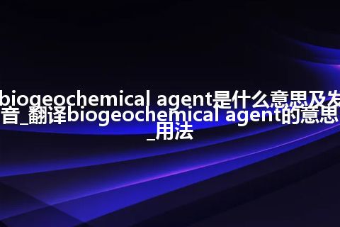 biogeochemical agent是什么意思及发音_翻译biogeochemical agent的意思_用法