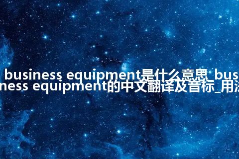 business equipment是什么意思_business equipment的中文翻译及音标_用法