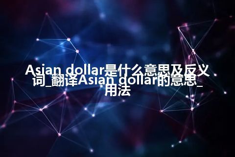 Asian dollar是什么意思及反义词_翻译Asian dollar的意思_用法