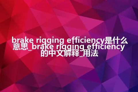 brake rigging efficiency是什么意思_brake rigging efficiency的中文解释_用法