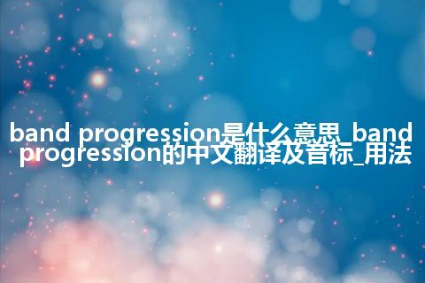 band progression是什么意思_band progression的中文翻译及音标_用法