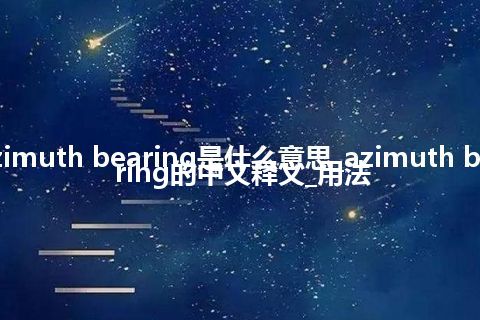 azimuth bearing是什么意思_azimuth bearing的中文释义_用法
