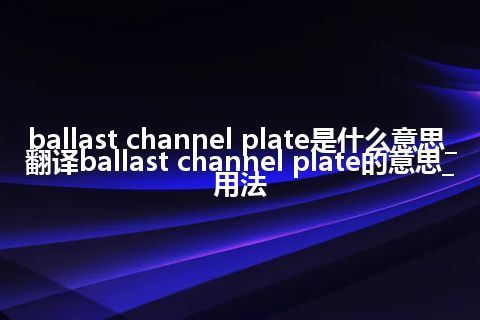ballast channel plate是什么意思_翻译ballast channel plate的意思_用法