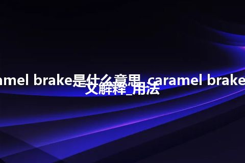caramel brake是什么意思_caramel brake的中文解释_用法