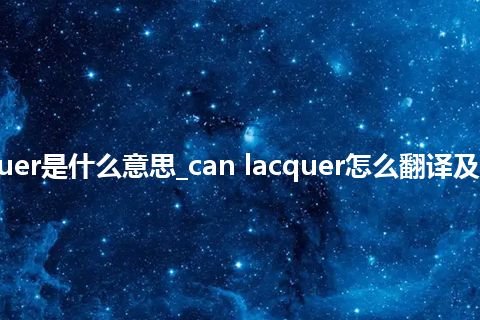 can lacquer是什么意思_can lacquer怎么翻译及发音_用法