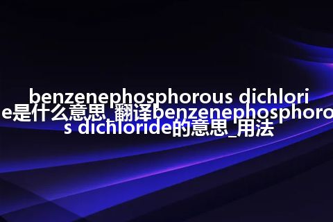 benzenephosphorous dichloride是什么意思_翻译benzenephosphorous dichloride的意思_用法