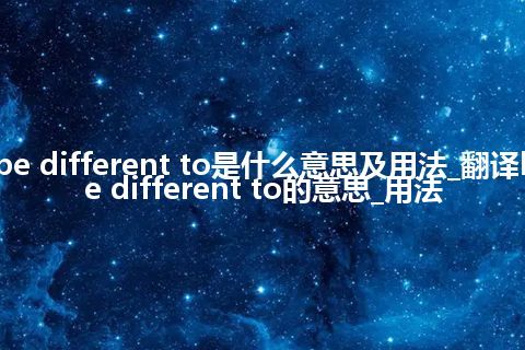 be different to是什么意思及用法_翻译be different to的意思_用法