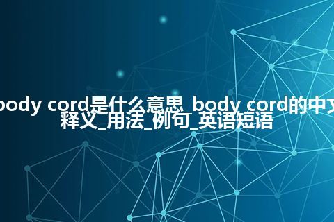 body cord是什么意思_body cord的中文释义_用法_例句_英语短语