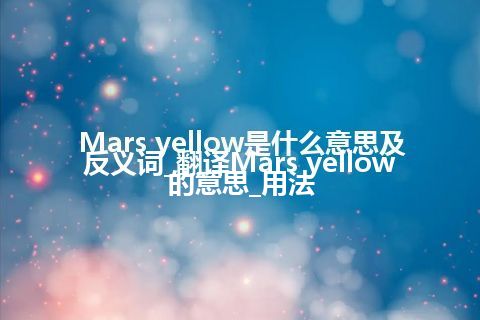 Mars yellow是什么意思及反义词_翻译Mars yellow的意思_用法