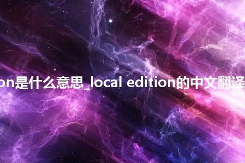 local edition是什么意思_local edition的中文翻译及音标_用法