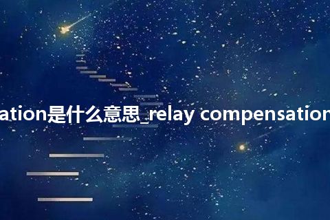 relay compensation是什么意思_relay compensation的中文释义_用法