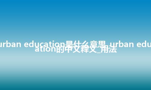 urban education是什么意思_urban education的中文释义_用法