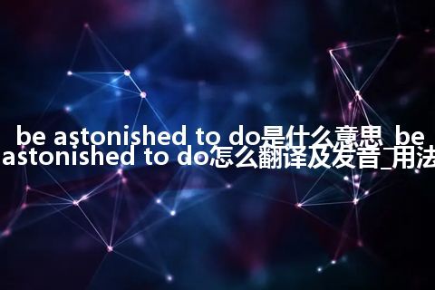 be astonished to do是什么意思_be astonished to do怎么翻译及发音_用法