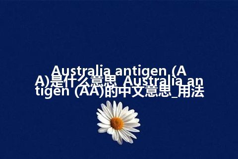 Australia antigen (AA)是什么意思_Australia antigen (AA)的中文意思_用法