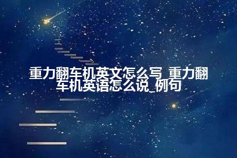重力翻车机英文怎么写_重力翻车机英语怎么说_例句