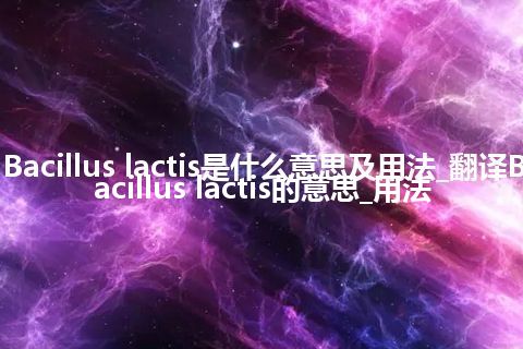 Bacillus lactis是什么意思及用法_翻译Bacillus lactis的意思_用法