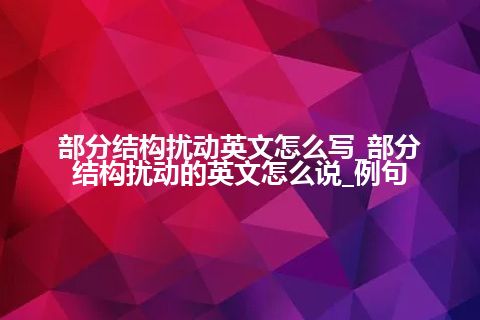 部分结构扰动英文怎么写_部分结构扰动的英文怎么说_例句