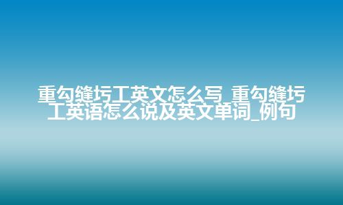 重勾缝圬工英文怎么写_重勾缝圬工英语怎么说及英文单词_例句